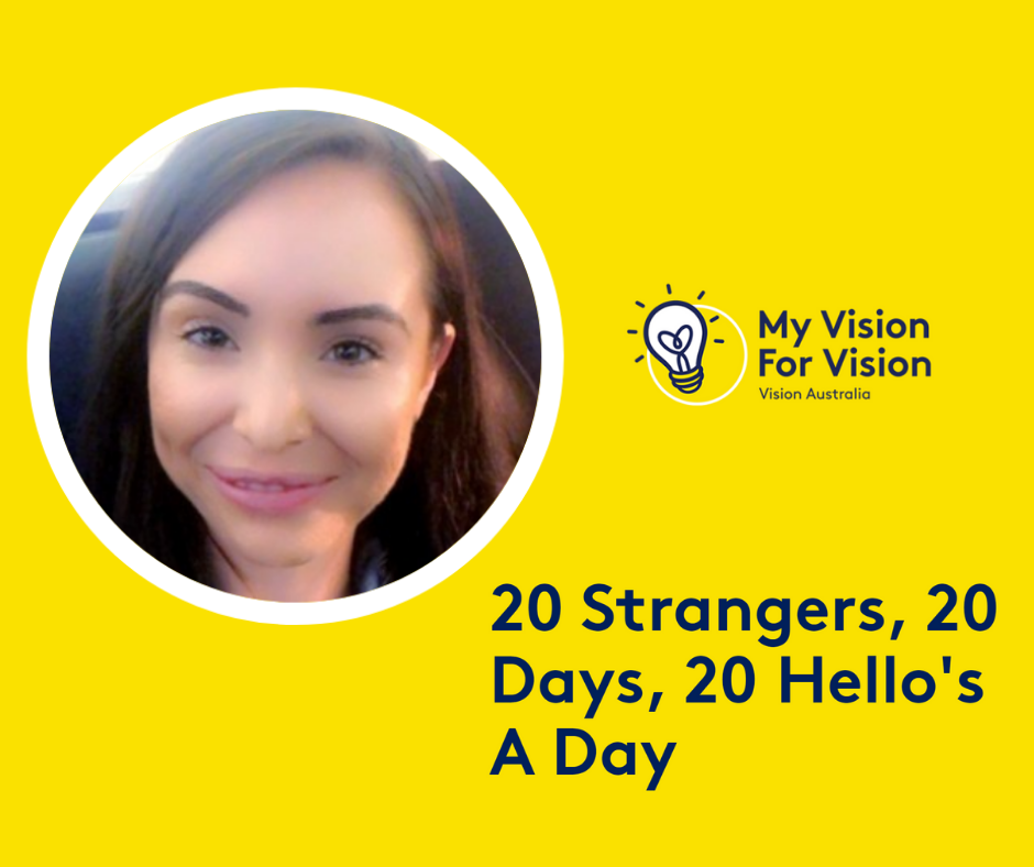 "An image of Tahnee smiling. On the right is the My Vision for Vision campaign logo and under that the words "20 Strangers, 20 Days. 20 Hello's a Day"